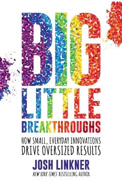 Big Little Breakthroughs: How Small, Everyday Innovations Drive Oversized Results - Josh Linkner