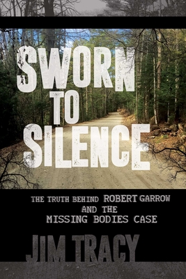 Sworn to Silence: The Truth Behind Robert Garrow and the Missing Bodies' Case - Jim Tracy