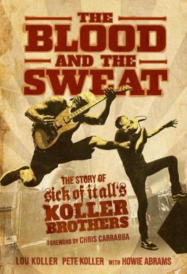 The Blood and the Sweat: The Story of Sick of It All's Koller Brothers - Lou Koller