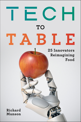 Tech to Table: 25 Innovators Reimagining Food - Richard Munson