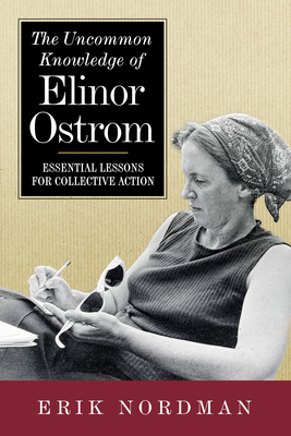 The Uncommon Knowledge of Elinor Ostrom: Essential Lessons for Collective Action - Erik Nordman