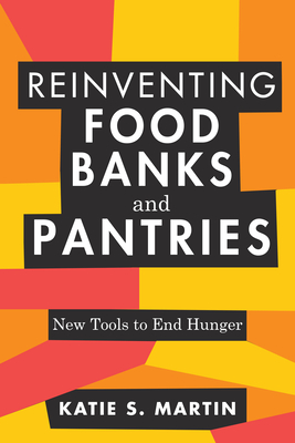 Coperta cărții 'Reinventing Food Banks and Pantries: New Tools to End Hunger - Katie S. Martin'