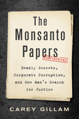The Monsanto Papers: Deadly Secrets, Corporate Corruption, and One Man's Search for Justice - Carey Gillam