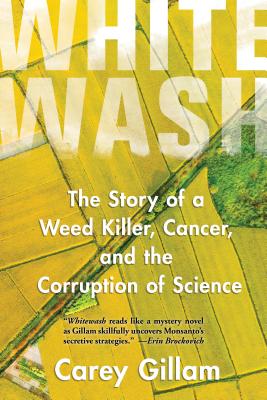 Whitewash: The Story of a Weed Killer, Cancer, and the Corruption of Science - Carey Gillam