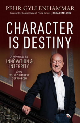 Character Is Destiny: Reflections on Innovation & Integrity from Volvo's Longest Serving CEO - Pehr Gyllenhammar