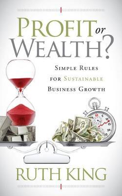 Profit or Wealth?: Simple Rules for Sustainable Business Growth - Ruth King