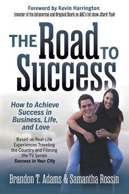 The Road to Success: How to Achieve Success in Business, Life, and Love - Brandon T. Adams
