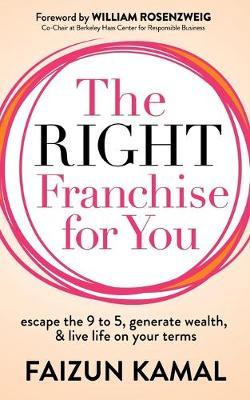 The Right Franchise for You: Escape the 9 to 5, Generate Wealth, & Live Life on Your Terms - Faizun Kamal