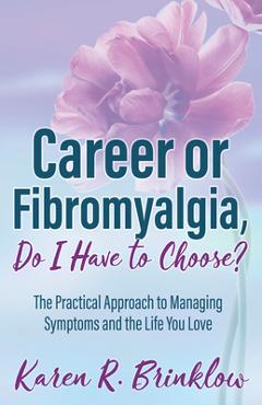 Coperta cărții 'Career or Fibromyalgia, Do I Have to Choose?: The Practical Approach to Managing Symptoms and the Life You Love - Karen'
