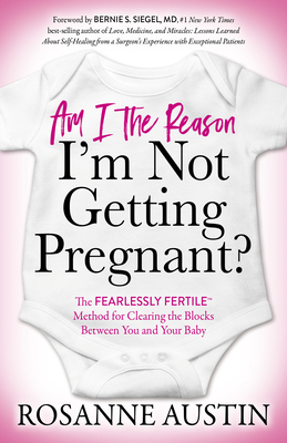 Am I the Reason I'm Not Getting Pregnant?: The Fearlessly Fertile(tm) Method for Clearing the Blocks Between You and Your Baby - Rosanne Austin