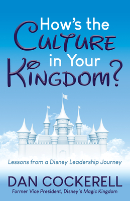 How's the Culture in Your Kingdom?: Lessons from a Disney Leadership Journey - Dan Cockerell