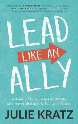 Lead Like an Ally: A Journey Through Corporate America with Proven Strategies to Facilitate Inclusion - Julie Kratz