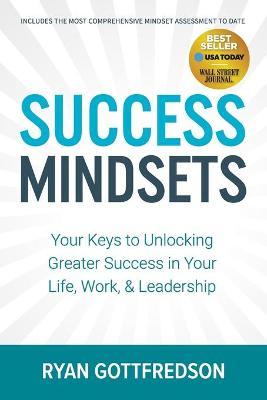 Success Mindsets: Your Keys to Unlocking Greater Success in Your Life, Work, & Leadership - Ryan Gottfredson