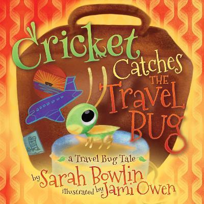 Cricket Catches the Travel Bug: A Travel Bug Tale - Sarah Bowlin