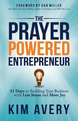 The Prayer Powered Entrepreneur: 31 Days to Building Your Business with Less Stress and More Joy - Kim Avery