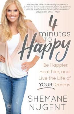 4 Minutes to Happy: Be Happier, Healthier, and Live the Life of Your Dreams - Shemane Nugent