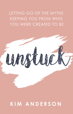 Unstuck: Letting Go of the Myths Keeping You from Who You Are Created to Be - Kim Anderson
