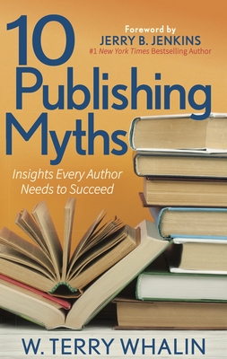 10 Publishing Myths: Insights Every Author Needs to Succeed - W. Terry Whalin