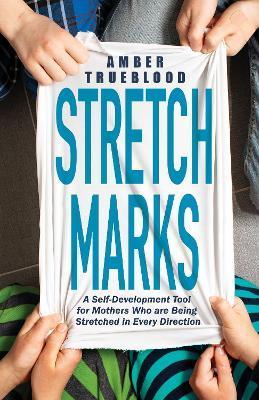 Stretch Marks: A Self-Development Tool for Mothers Who Are Being Stretched in Every Direction - Amber Trueblood