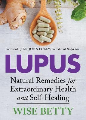 Lupus: Natural Remedies for Extraordinary Health and Self-Healing - Wise Betty