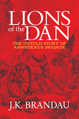 Lions of the Dan: The Untold Story of Armistead's Brigade - J. K. Brandau