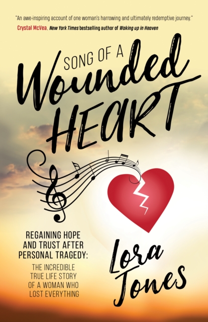 Song of a Wounded Heart: Regaining Hope and Trust After Personal Tragedy: The Incredible True Life Story of a Woman Who Lost Everything - Lora Jones