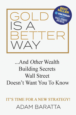 Gold Is a Better Way: And Other Wealth Building Secrets Wall Street Doesn't Want You to Know - Adam Baratta