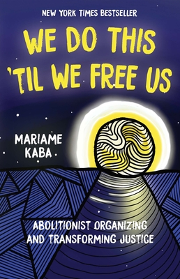 We Do This 'Til We Free Us: Abolitionist Organizing and Transforming Justice - Mariame Kaba