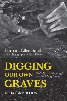 Digging Our Own Graves: Coal Miners and the Struggle Over Black Lung Disease - Barbara Ellen Smith