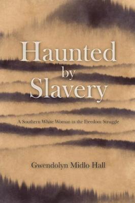 Haunted by Slavery: A Memoir of a Southern White Woman in the Freedom Struggle - Gwendolyn Midlo Hall