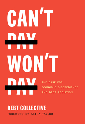 Can't Pay, Won't Pay: The Case for Economic Disobedience and Debt Abolition - Debt Collective