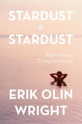 Stardust to Stardust: Reflections on Living and Dying - Erik Olin Wright