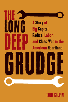 The Long Deep Grudge: A Story of Big Capital, Radical Labor, and Class War in the American Heartland - Toni Gilpin