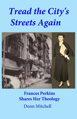 Tread the City's Streets Again: Frances Perkins Shares Her Theology - Donn Mitchell