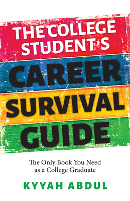 The College Student's Career Survival Guide: The Only Book You Need as a College Graduate - Kyyah Abdul