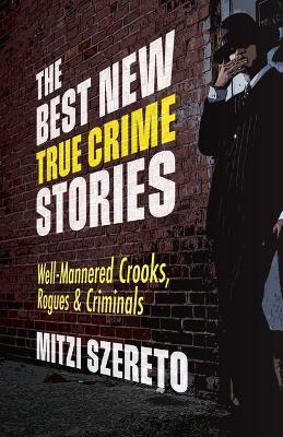 The Best New True Crime Stories: Well-Mannered Crooks, Rogues & Criminals - Mitzi Szereto