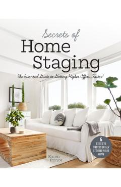 Secrets of Home Staging: The Essential Guide to Getting Higher Offers Faster (Home Dcor Ideas, Design Tips, and Advice on Staging Your Home) - Karen Prince