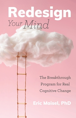 Redesign Your Mind: The Breakthrough Program for Real Cognitive Change - Eric Maisel