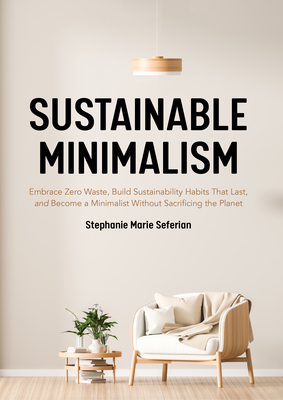 Sustainable Minimalism: Embrace Zero Waste, Build Sustainability Habits That Last, and Become a Minimalist Without Sacrificing the Planet (Gre - Stephanie Marie Seferian