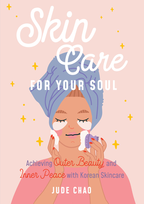 Skincare for Your Soul: Achieving Outer Beauty and Inner Peace with Korean Skincare (Korean Skin Care Beauty Guide) - Jude Chao