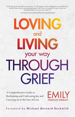 Loving and Living Your Way Through Grief: A Comprehensive Guide to Reclaiming and Cultivating Joy and Carrying on in the Face of Loss (a Grief Recover - Emily Thiroux Threatt