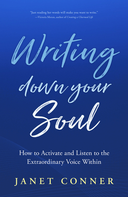 Writing Down Your Soul: How to Activate and Listen to the Extraordinary Voice Within (Writing to Explore Your Spiritual Soul) - Janet Conner