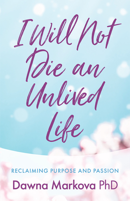 I Will Not Die an Unlived Life: Reclaiming Purpose and Passion - Dawna Markova