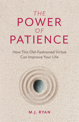 The Power of Patience: How This Old-Fashioned Virtue Can Improve Your Life (Self-Care Gift for Men and Women) - M. J. Ryan