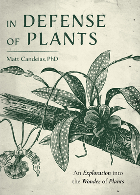 In Defense of Plants: An Exploration Into the Wonder of Plants (Plant Guide, Horticulture) - Matt Candeias