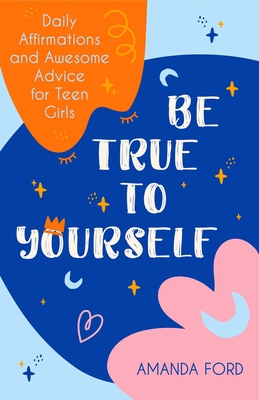 Be True to Yourself: Daily Affirmations and Awesome Advice for Teen Girls (Gifts for Teen Girls, Teen and Young Adult Maturing and Bullying - Amanda Ford