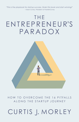 The Entrepreneur's Paradox: How to Overcome the 16 Pitfalls Along the Startup Journey (Keys to Success for a Startup Company) - Curtis Morley