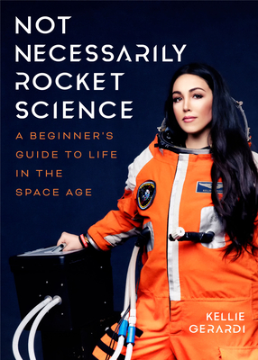 Not Necessarily Rocket Science: A Beginner's Guide to Life in the Space Age (Women in Science, Aerospace Industry, Mars) - Kellie Gerardi