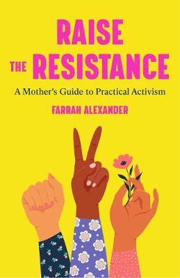 Raising the Resistance: A Mother's Guide to Practical Activism ( Feminist Theory, Motherhood, Feminism, Social Activism) - Farrah Alexander