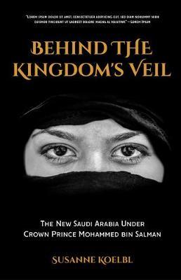 Behind the Kingdom's Veil: Inside the New Saudi Arabia Under Crown Prince Mohammed Bin Salman (Middle East History and Travel) - Susanne Koelbl